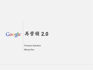 再营销 2.0

Product Solution
Meng Hao




                   Google 机密与专有信息
                          机密与专有信息   1
 