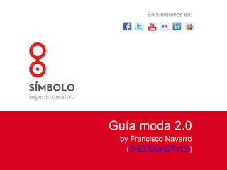 Guía moda 2.0 by Francisco Navarro ( THEPOSHSTYLE ) Encuéntranos en: 