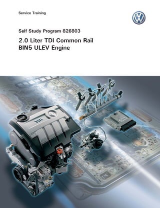 Service Training
Self Study Program 826803
2.0 Liter TDI Common Rail
BIN5 ULEV Engine
Cover art ﬁle number tbd
 