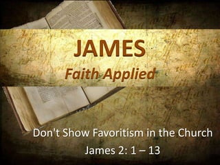 JAMES
      Faith Applied


Don't Show Favoritism in the Church
         James 2: 1 – 13
 