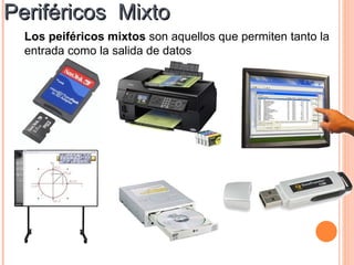 Periféricos Mixto
  Los peiféricos mixtos son aquellos que permiten tanto la
  entrada como la salida de datos
 