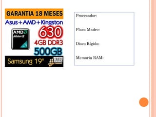 Procesador:


Placa Madre:


Disco Rígido:


Memoria RAM:
 