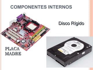 COMPONENTES INTERNOS


                Disco Rígido




PLACA
MADRE
 
