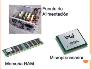 Fuente de
              Alimentación




                 Microprocesador
Memoria RAM
 