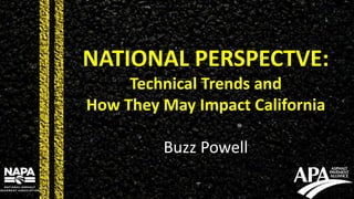NATIONAL PERSPECTVE:
Technical Trends and
How They May Impact California
Buzz Powell
 
