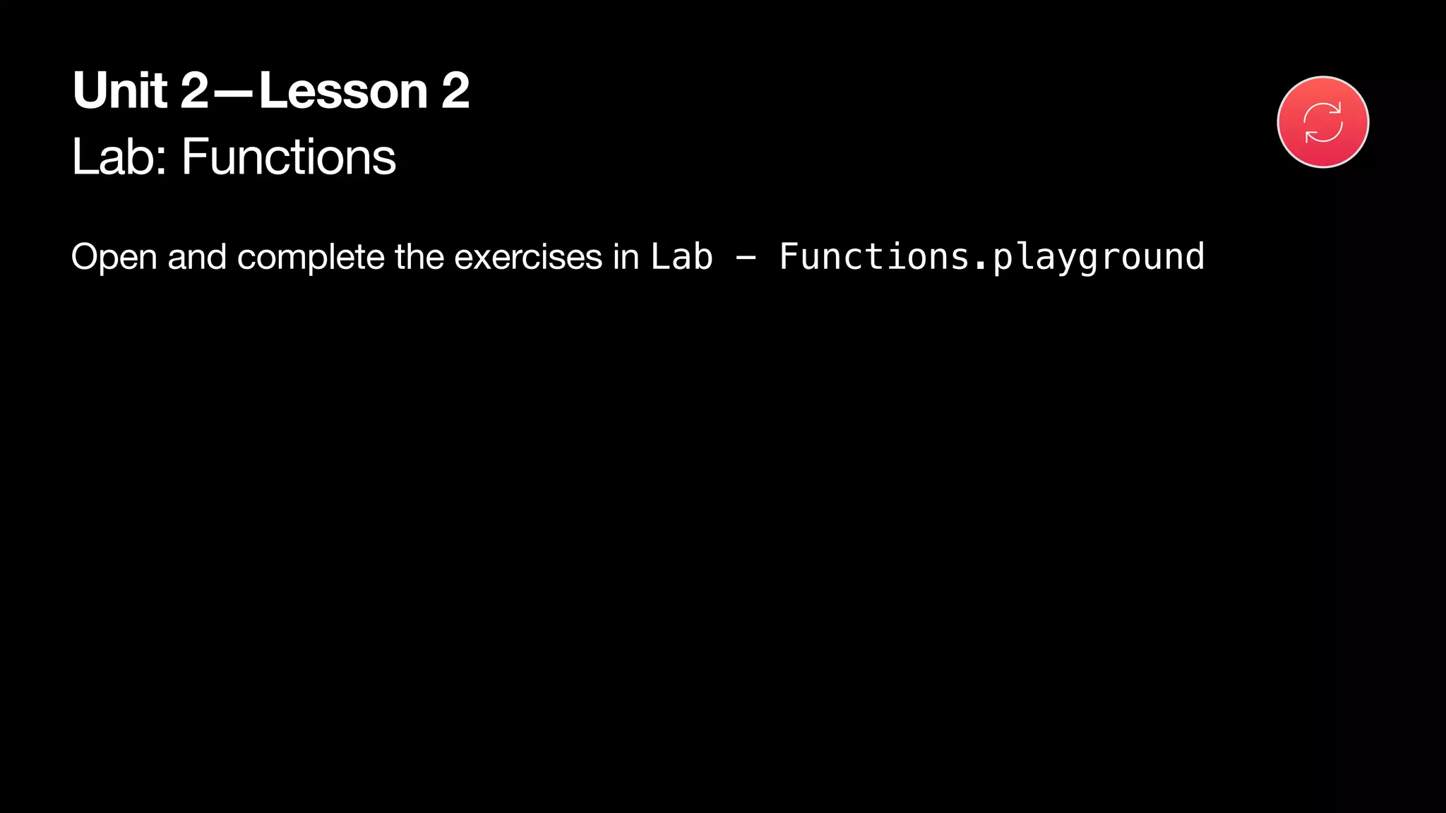 Lab: Functions
Unit 2—Lesson 2
Open and complete the exercises in Lab - Functions.playground
 