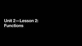 Unit 2—Lesson 2:
Functions
 