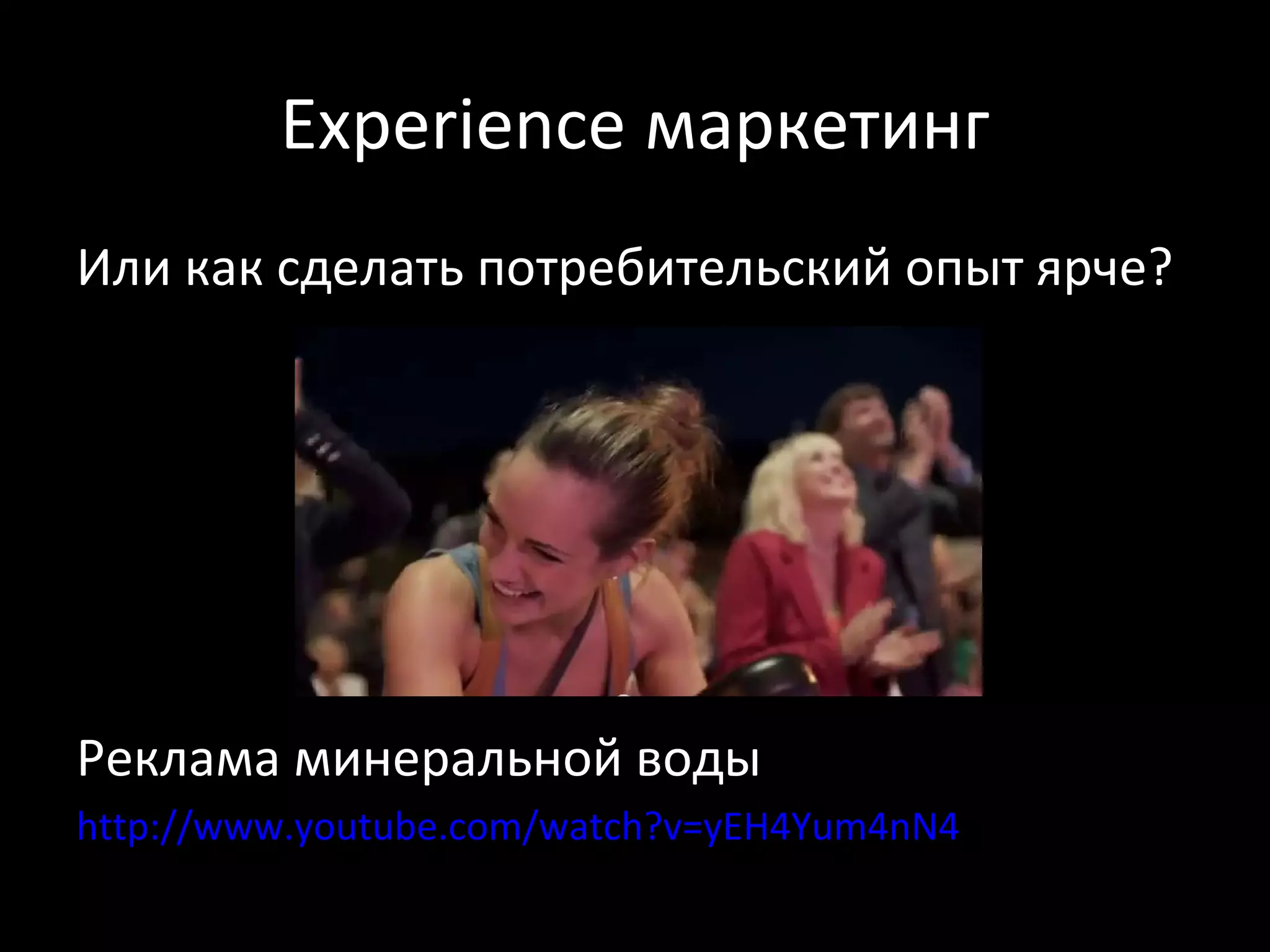 Experience маркетинг
Или как сделать потребительский опыт ярче?




Реклама минеральной воды
http://www.youtube.com/watch?v=yEH4Yum4nN4
 
