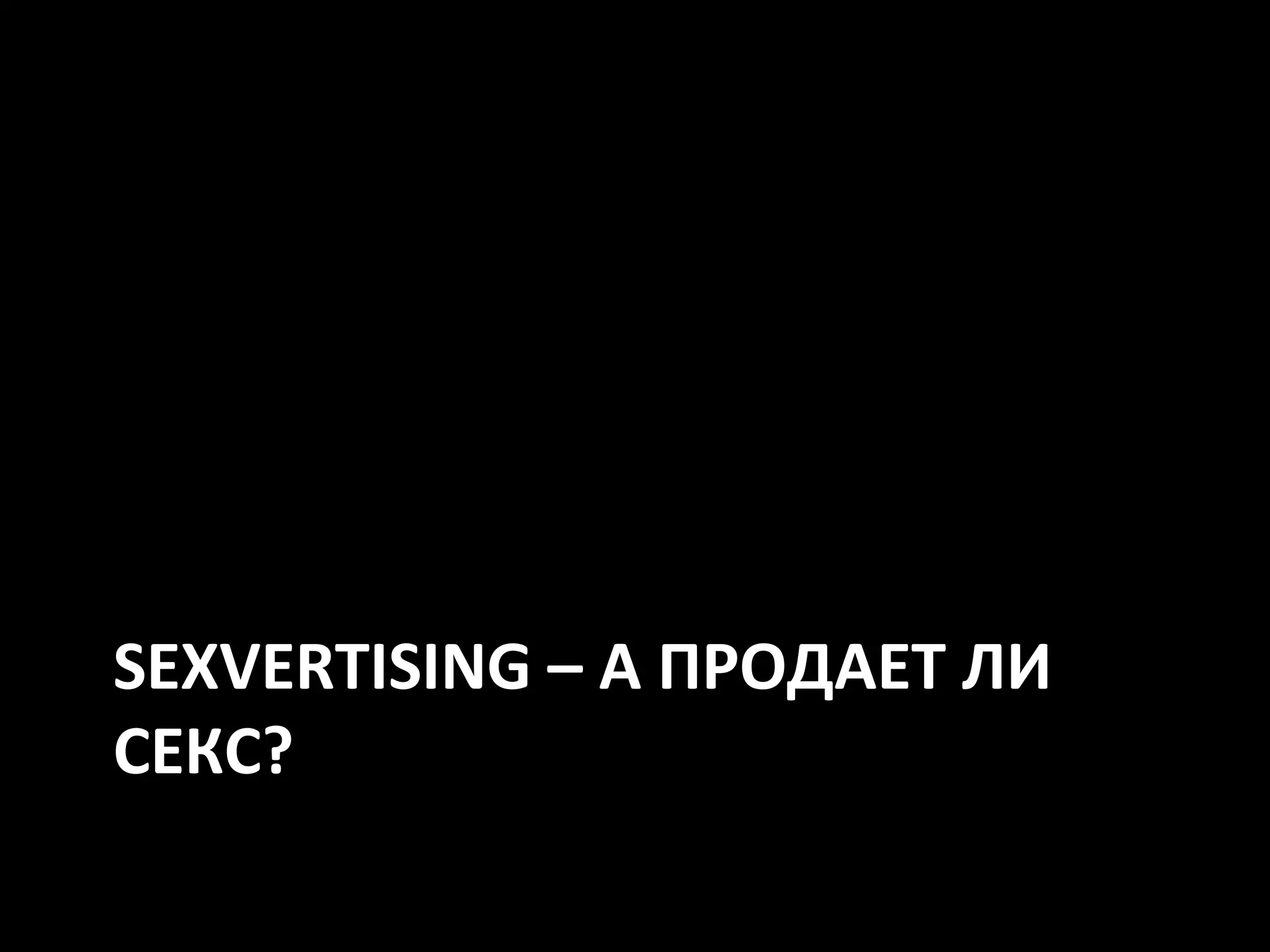 SEXVERTISING – А ПРОДАЕТ ЛИ
СЕКС?
 