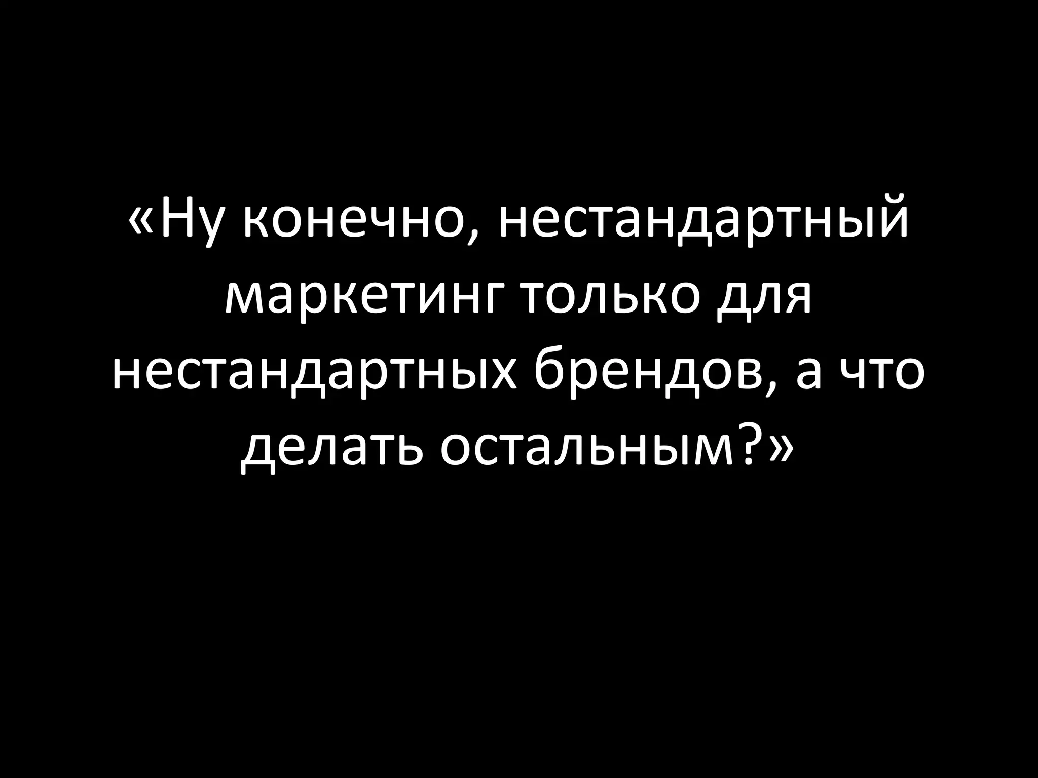 «Ну конечно, нестандартный
    маркетинг только для
нестандартных брендов, а что
    делать остальным?»
 