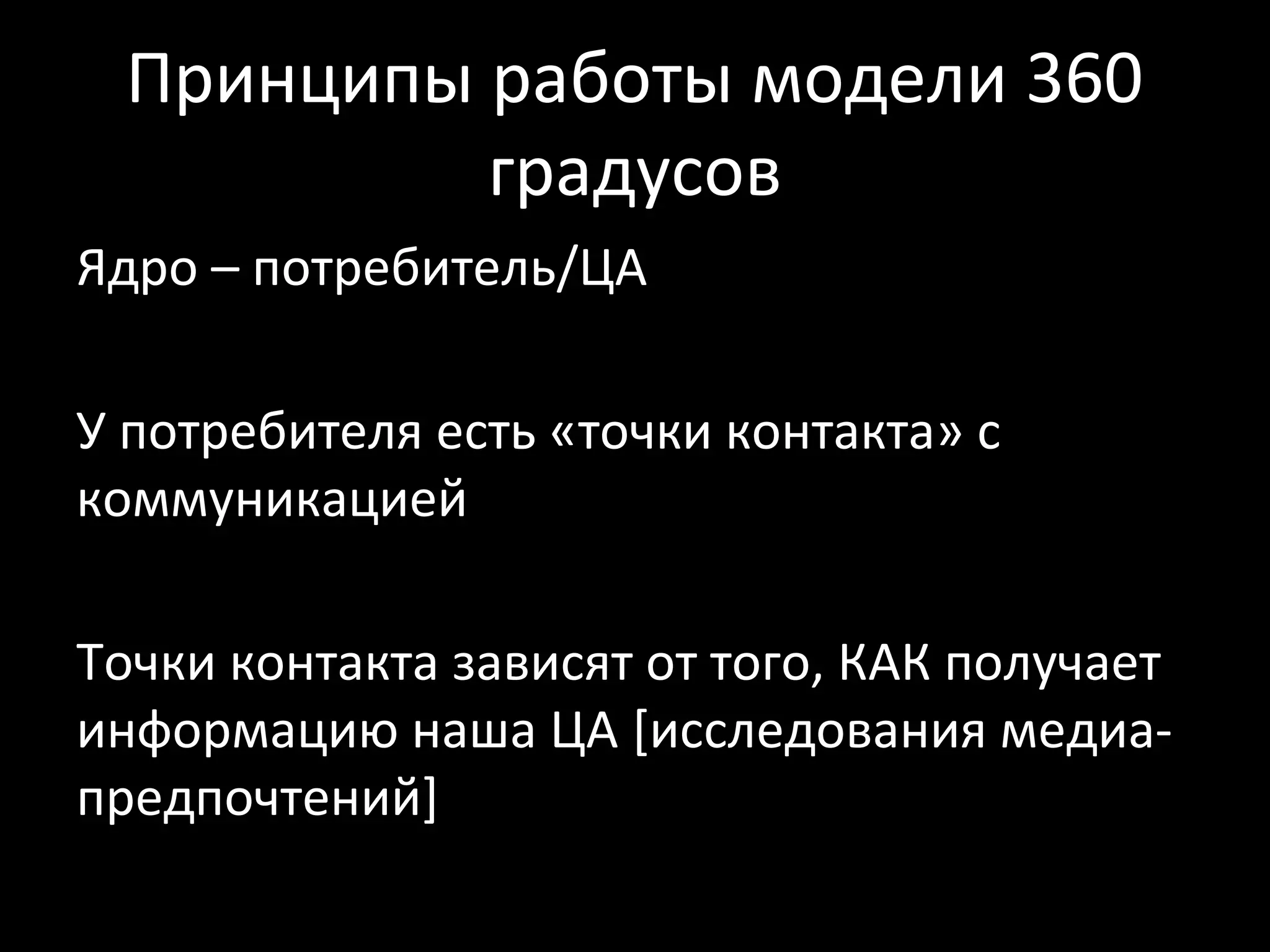 Принципы работы модели 360
          градусов
Ядро – потребитель/ЦА

У потребителя есть «точки контакта» с
коммуникацией

Точки контакта зависят от того, КАК получает
информацию наша ЦА [исследования медиа-
предпочтений]
 