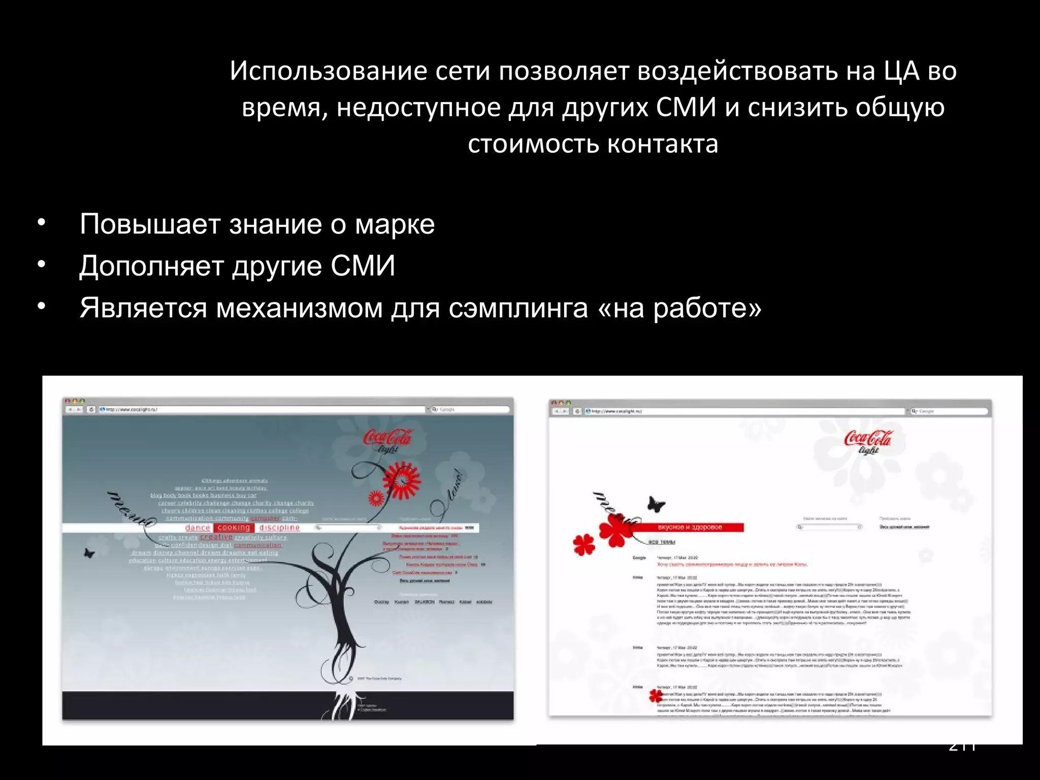 Использование сети позволяет воздействовать на ЦА во
              время, недоступное для других СМИ и снизить общую
                              стоимость контакта

•   Повышает знание о марке
•   Дополняет другие СМИ
•   Является механизмом для сэмплинга «на работе»




                                                                211
 