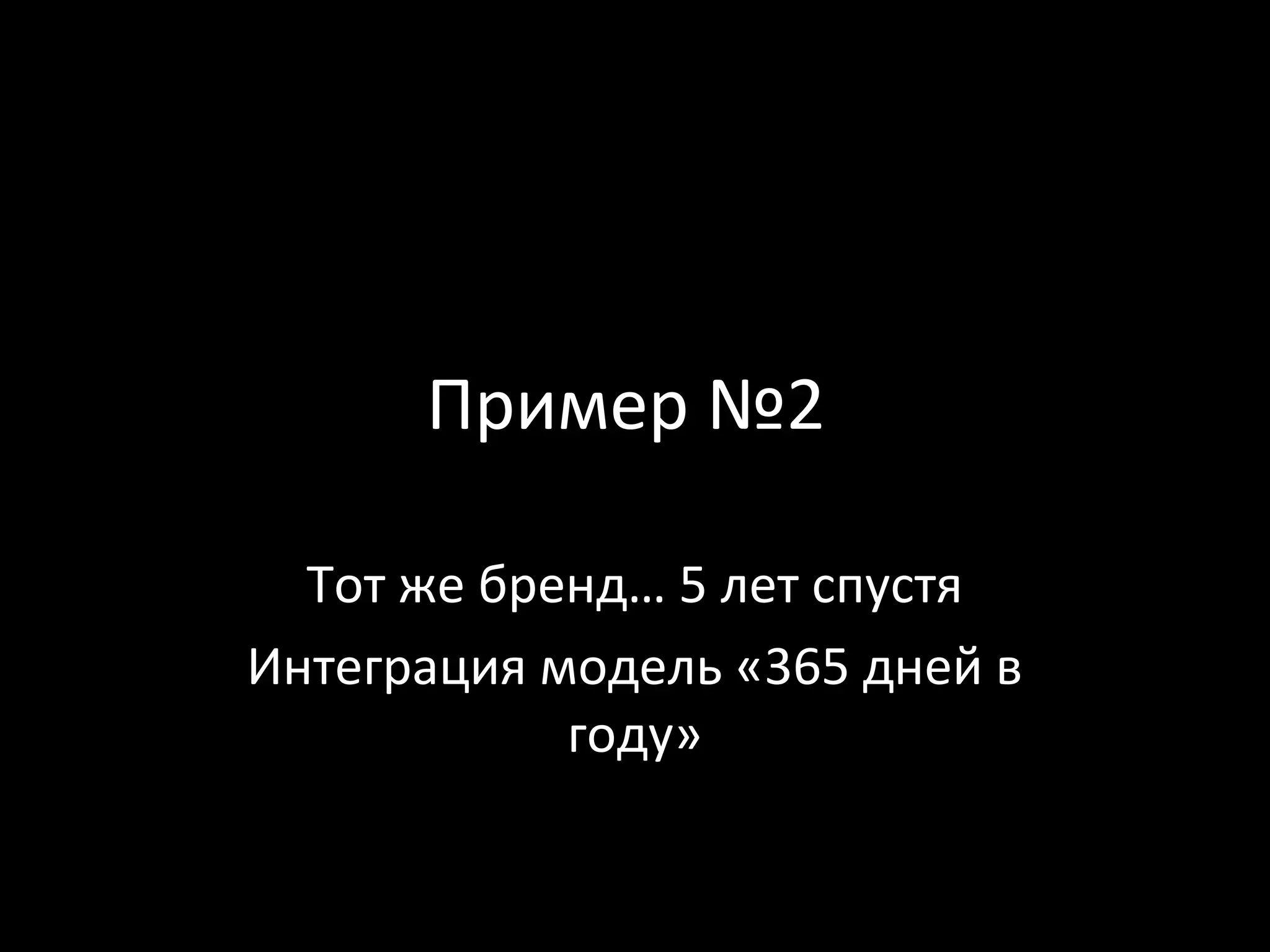 Пример №2

  Тот же бренд… 5 лет спустя
Интеграция модель «365 дней в
            году»
 