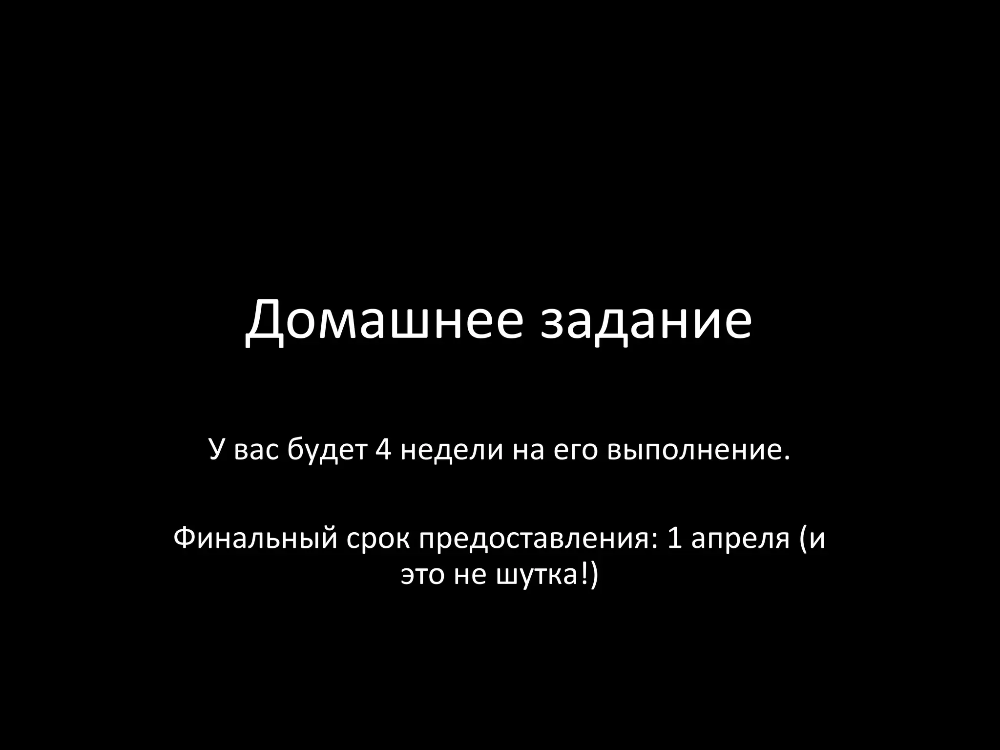 Домашнее задание
  У вас будет 4 недели на его выполнение.

Финальный срок предоставления: 1 апреля (и
             это не шутка!)
 