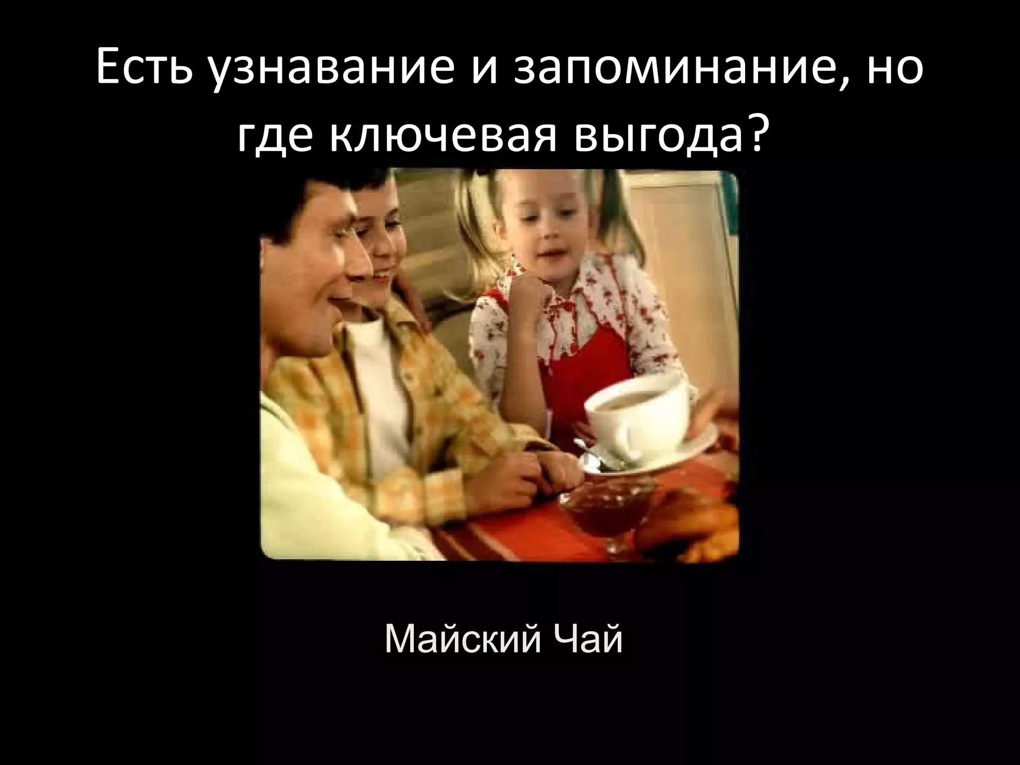 Есть узнавание и запоминание, но
      где ключевая выгода?




           Майский Чай
 