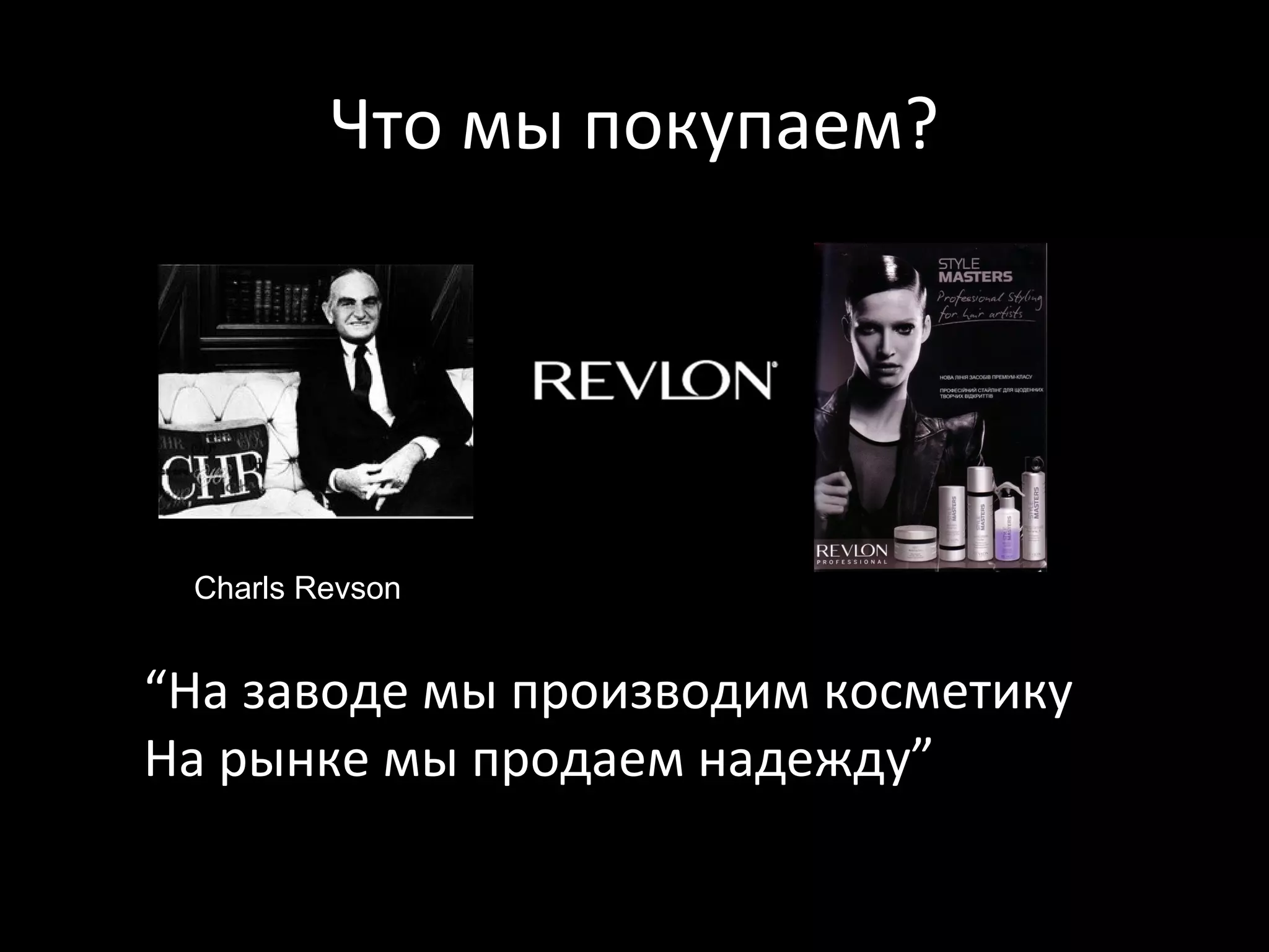 Что мы покупаем?




 Charls Revson


“На заводе мы производим косметику
На рынке мы продаем надеждy”
 