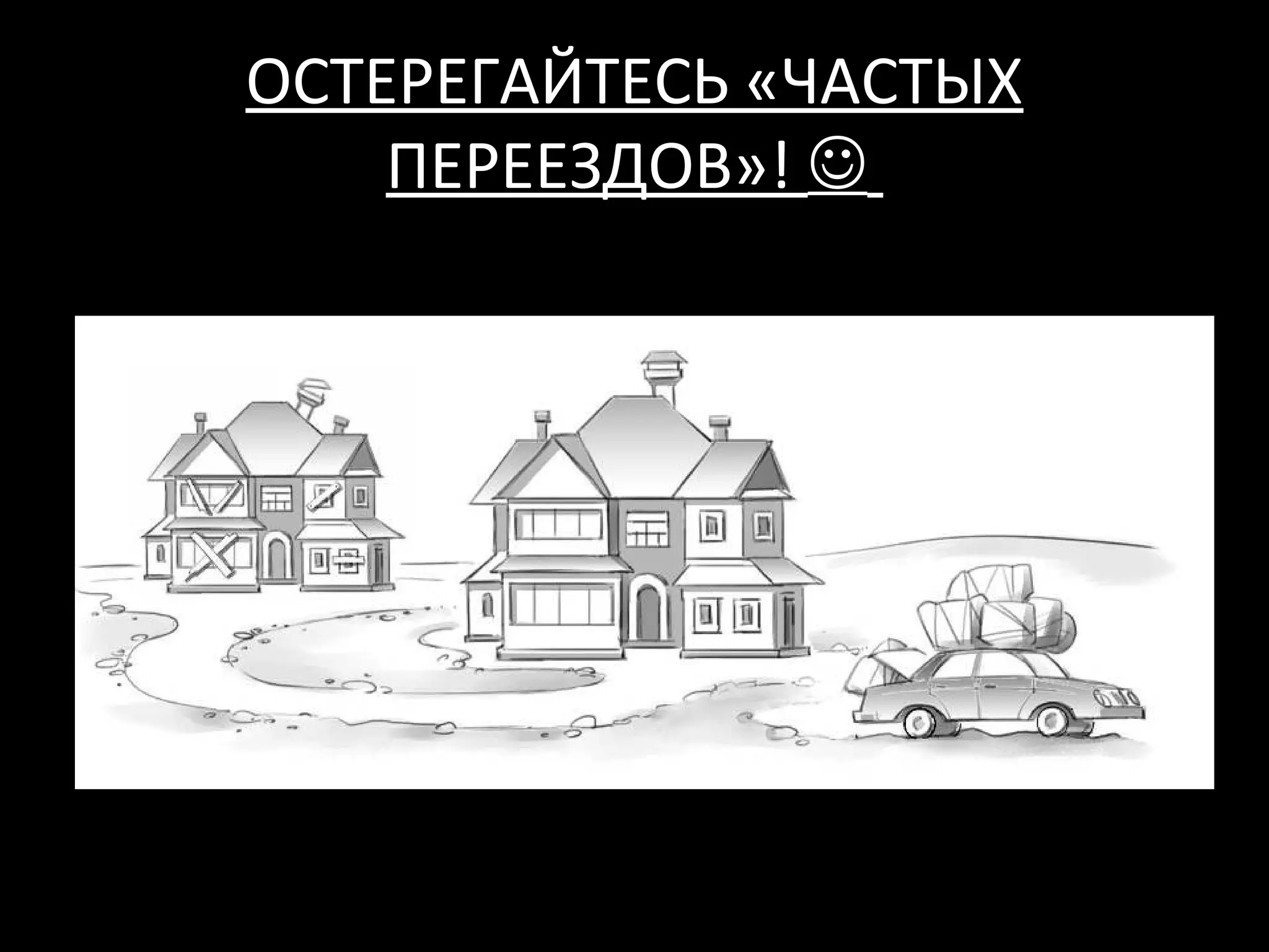 ОСТЕРЕГАЙТЕСЬ «ЧАСТЫХ
    ПЕРЕЕЗДОВ»! 
 