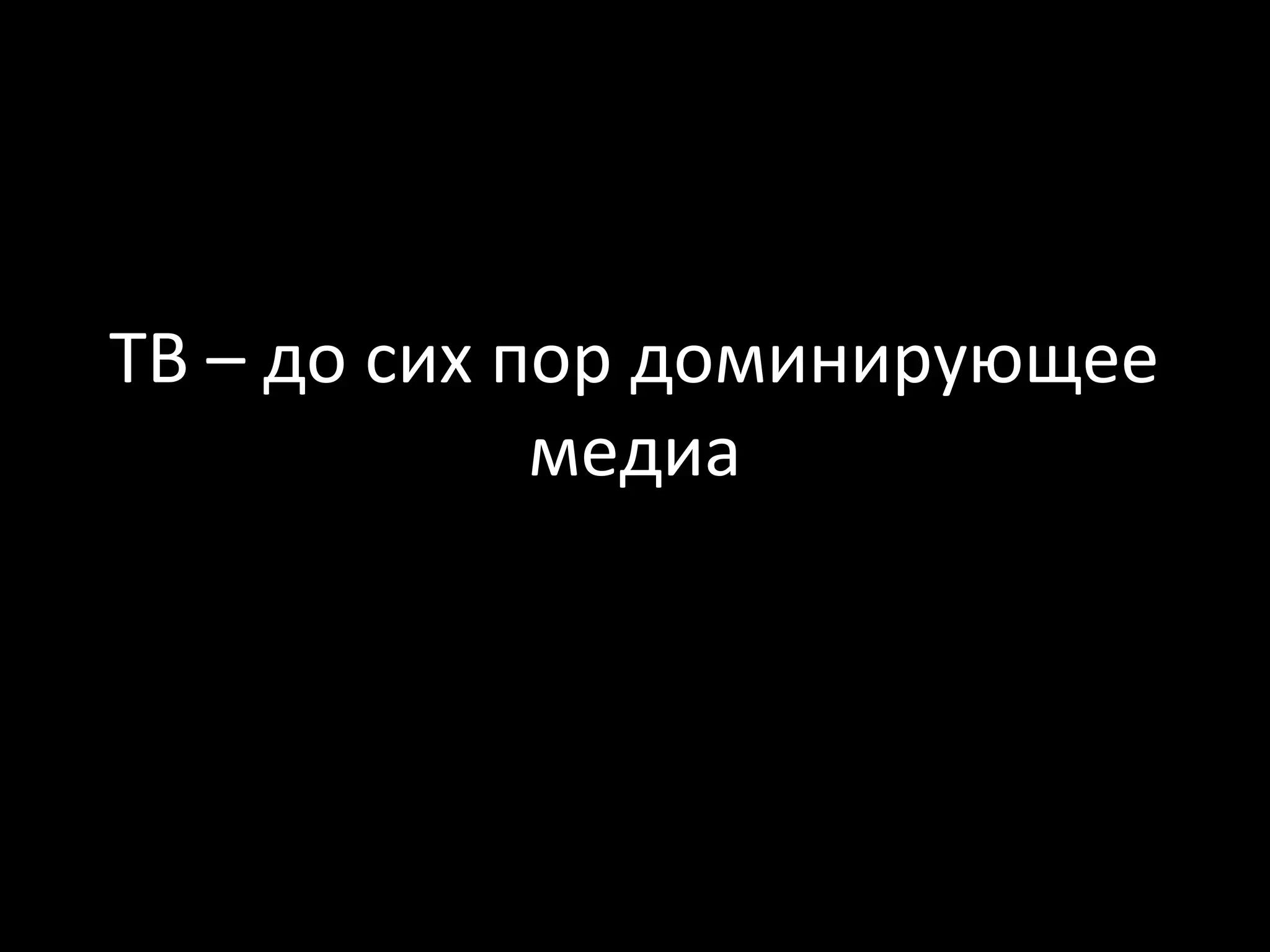 ТВ – до сих пор доминирующее
             медиа
 