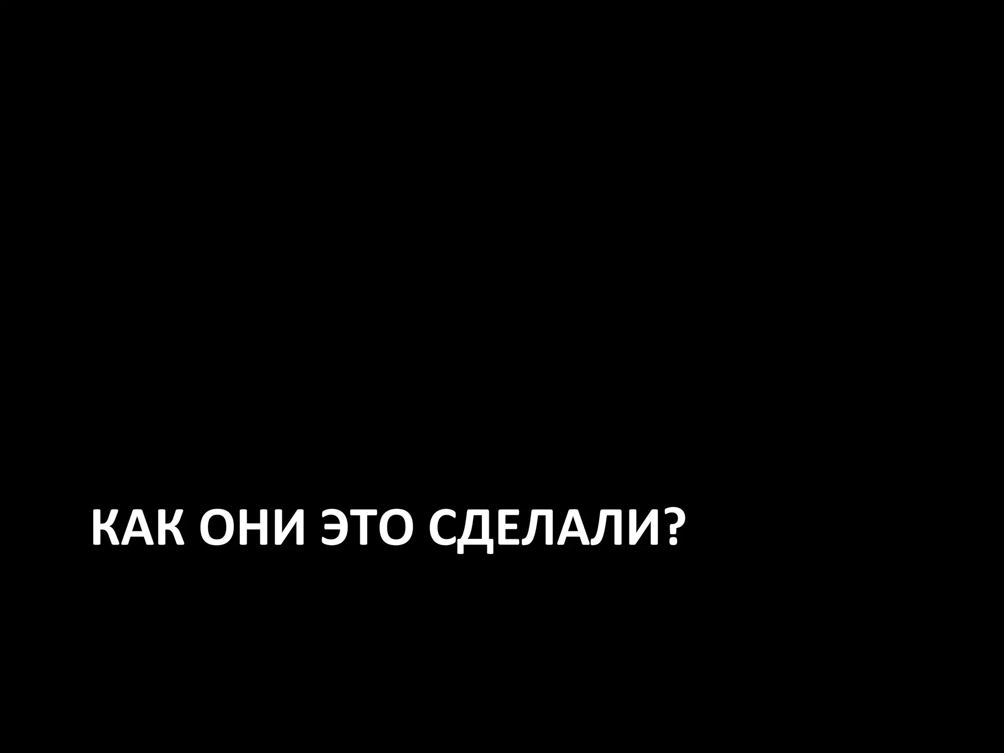 КАК ОНИ ЭТО СДЕЛАЛИ?
 