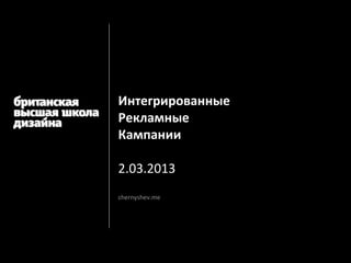 Интегрированные
Рекламные
Кампании

2.03.2013
chernyshev.me
 