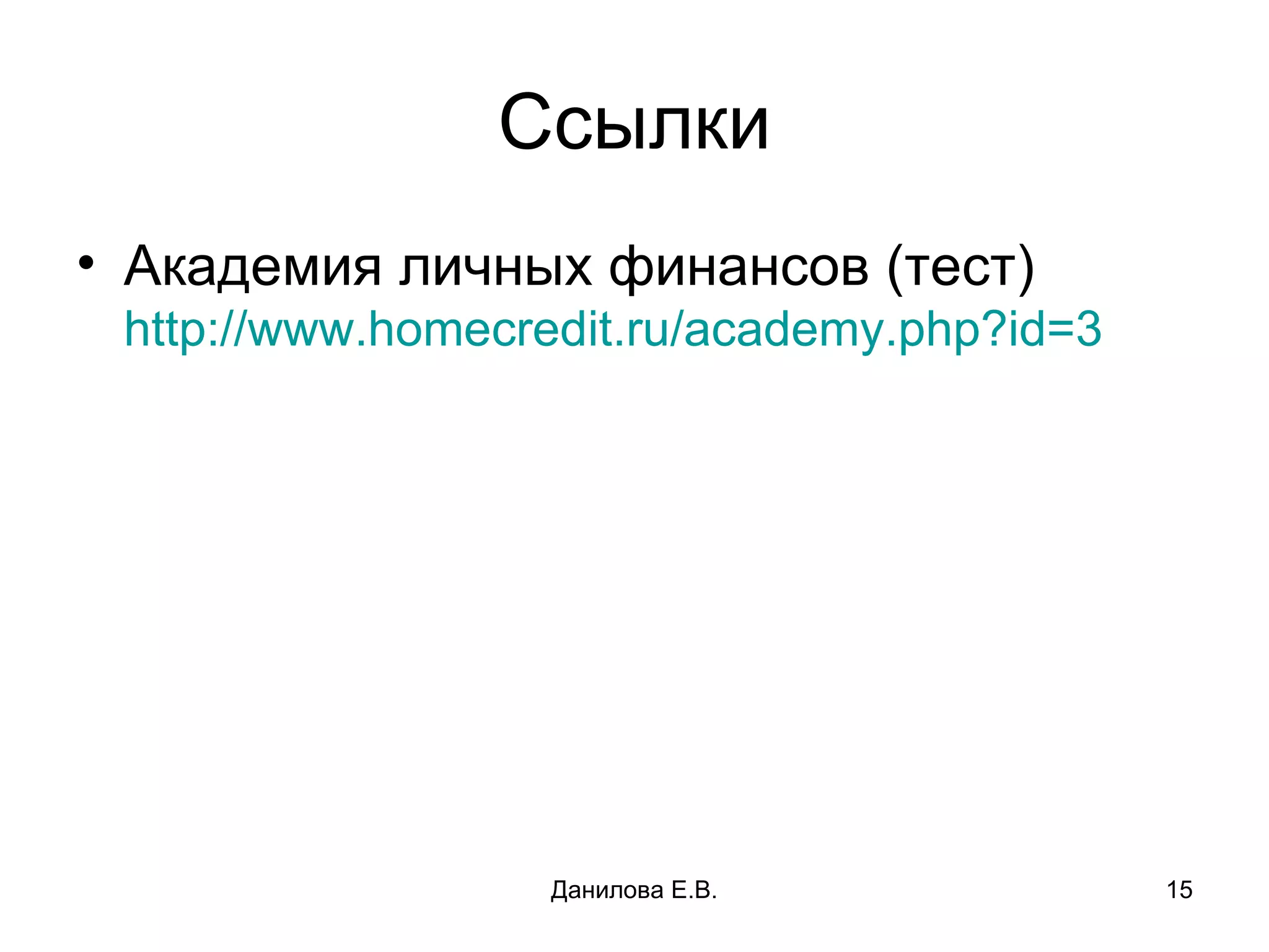 Ссылки Академия личных финансов (тест)  http://www.homecredit.ru/academy.php?id=3 Данилова Е.В. 