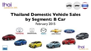 Thailand Domestic Vehicle Sales
by Segment: B Car
February 2015
 
