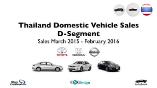 Thailand Domestic Vehicle Sales
D-Segment
Sales March 2015 - February 2016
 