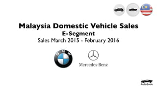 Malaysia Domestic Vehicle Sales
E-Segment
Sales March 2015 - February 2016
 