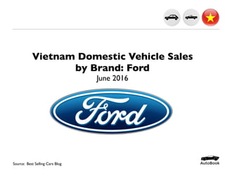 Vietnam Domestic Vehicle Sales
by Brand: Ford
June 2016
Source: AutoBook Research
 