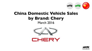 China Domestic Vehicle Sales
by Brand: Chery
March 2016
 