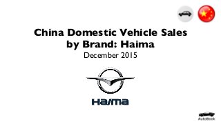 China Domestic Vehicle Sales
by Brand: Haima
December 2015
 