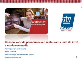 Kansen voor de pannenkoekenrestaurants met de inzetvan nieuwe mediaKoninklijkeHoreca NederlandAlbert ZuurveldSenior Manager Nieuwe Media & EventsAfdelingCommunicatie5