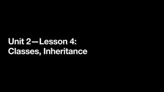 Unit 2—Lesson 4:
Classes, Inheritance
 
