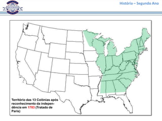História – Segundo Ano




Território das 13 Colônias após
reconhecimento da indepen-
dência em 1783 (Tratado de
Paris)
 