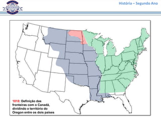 História – Segundo Ano




1818: Definição das
fronteiras com o Canadá,
dividindo o território do
Oregon entre os dois países
 