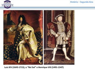 História – Segundo Ano
Luís XIV (1643-1715), o “Rei Sol” e Henrique VIII (1491-1547)
 