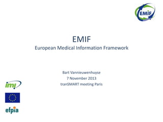 EMIF
European Medical Information Framework

Bart Vannieuwenhuyse
7 November 2013
tranSMART meeting Paris

 