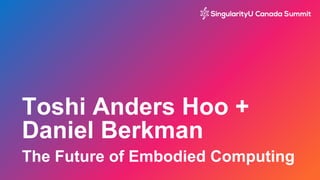 Toshi Anders Hoo +
Daniel Berkman
The Future of Embodied Computing
 