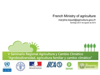 French Ministry of agriculture 
maryline.loquet@agricultura.gouv.fr 
Santiago 20-21 de agosto de 2014  