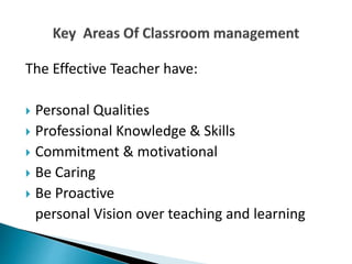 The Effective Teacher have:
 Personal Qualities
 Professional Knowledge & Skills
 Commitment & motivational
 Be Caring
 Be Proactive
personal Vision over teaching and learning
 