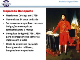 História – Segundo Ano
Napoleão Bonaparte
• Nascido na Córsega em 1769
• General aos 24 anos de idade
• Sucesso em campanh...
