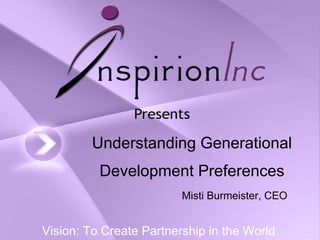 Understanding Generational
          Development Preferences
                         Misti Burmeister, CEO


Vision: To Create Partnership in the World
 