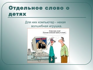 Отдельное слово о детях Для них компьютер - некая волшебная игрушка .   