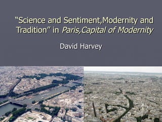 “ Science and Sentiment,Modernity and Tradition” in  Paris,Capital of Modernity David Harvey 