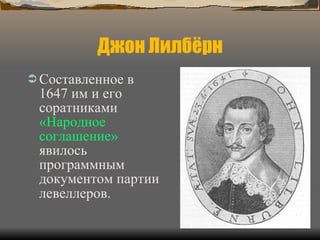 Джон Лилбёрн Составленное в 1647 им и его соратниками  «Народное соглашение»  явилось программным документом партии левеллеров.   