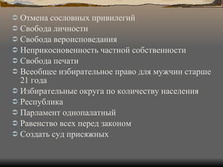 Отмена сословных привилегий Свобода личности Свобода вероисповедания Неприкосновенность частной собственности Свобода печати Всеобщее избирательное право для мужчин старше 21 года Избирательные округа по количеству населения Республика Парламент однопалатный Равенство всех перед законом Создать суд присяжных 