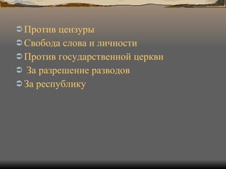 Против цензуры Свобода слова и личности Против государственной церкви За разрешение разводов За республику 