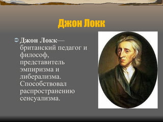 Джон Локк Джон Локк — британский педагог и философ, представитель эмпиризма и либерализма. Способствовал распространению сенсуализма. 
