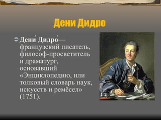 Дени Дидро  Дени́ Дидро́ — французский писатель, философ-просветитель и драматург, основавший «Энциклопедию, или толковый словарь наук, искусств и ремёсел» (1751).  