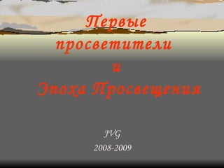 Первые просветители  и  Эпоха Просвещения JVG 2008-2009 